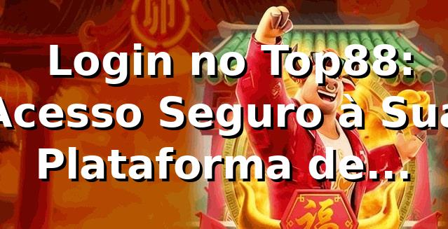 ⭐ Login no Top88: Acesso Seguro à Sua Plataforma de Apostas