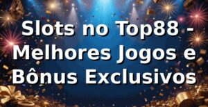 ⭐ Slots no Top88 - Melhores Jogos e Bônus Exclusivos 🍀
